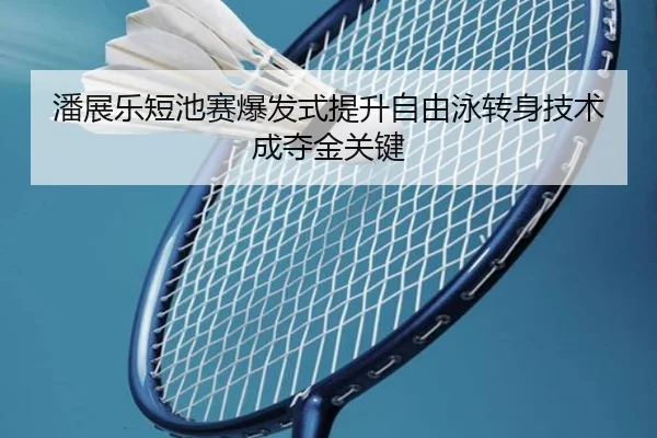 潘展乐短池赛爆发式提升自由泳转身技术成夺金关键